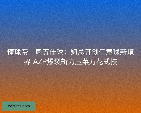 懂球帝一周五佳球:姆总开创任意球新境界 AZP爆裂斩力压莱万花式技 懂球帝一周五佳球:姆总开创任意球新境界 AZP爆裂斩力压莱万花式技