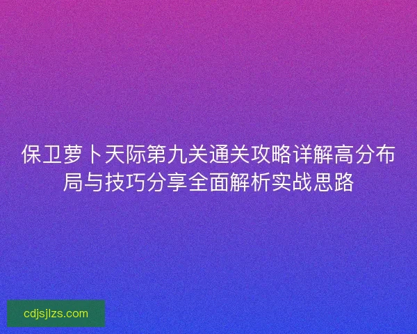 保卫萝卜天际第九关通关攻略详解高分布局与技巧分享全面解析实战思路