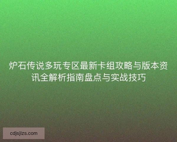 炉石传说多玩专区最新卡组攻略与版本资讯全解析指南盘点与实战技巧