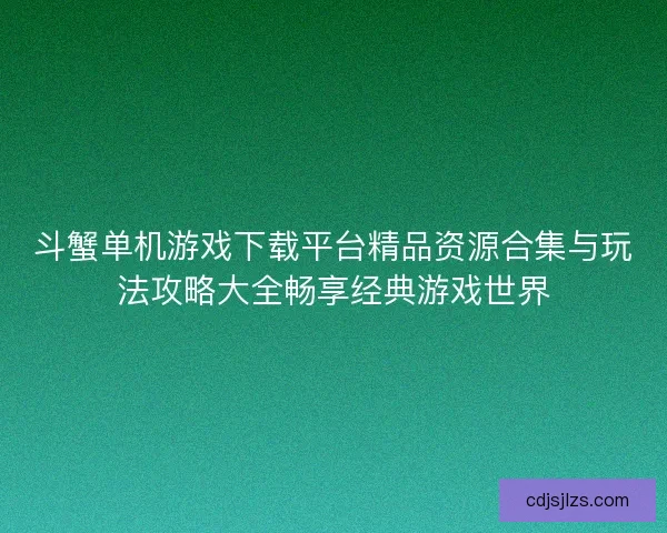 斗蟹单机游戏下载平台精品资源合集与玩法攻略大全畅享经典游戏世界