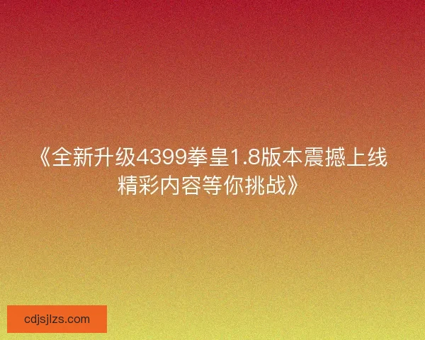 《全新升级4399拳皇1.8版本震撼上线 精彩内容等你挑战》