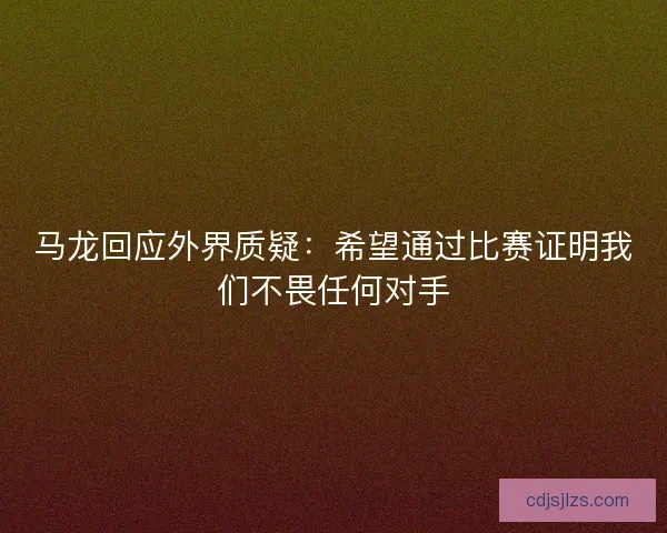 马龙回应外界质疑：希望通过比赛证明我们不畏任何对手