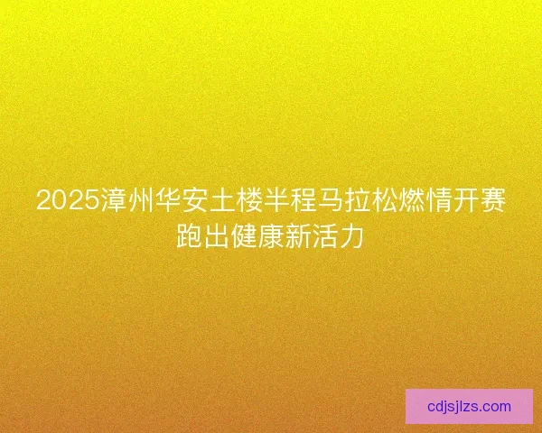 2025漳州华安土楼半程马拉松燃情开赛跑出健康新活力