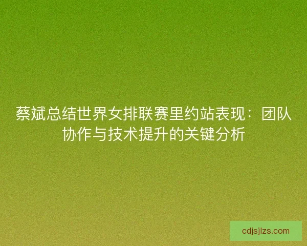 蔡斌总结世界女排联赛里约站表现:团队协作与技术提升的关键分析 蔡斌总结世界女排联赛里约站表现:团队协作与技术提升的关键分析
